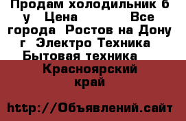 Продам холодильник б/у › Цена ­ 2 500 - Все города, Ростов-на-Дону г. Электро-Техника » Бытовая техника   . Красноярский край